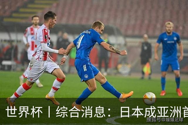 世界杯丨综合消息：日本成亚洲首支晋级球队 厄瓜多尔逆转德国