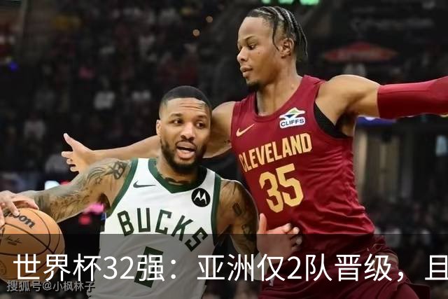 世界杯32强：亚洲仅2队晋级，且预选赛均与国足同组，下届或晋级