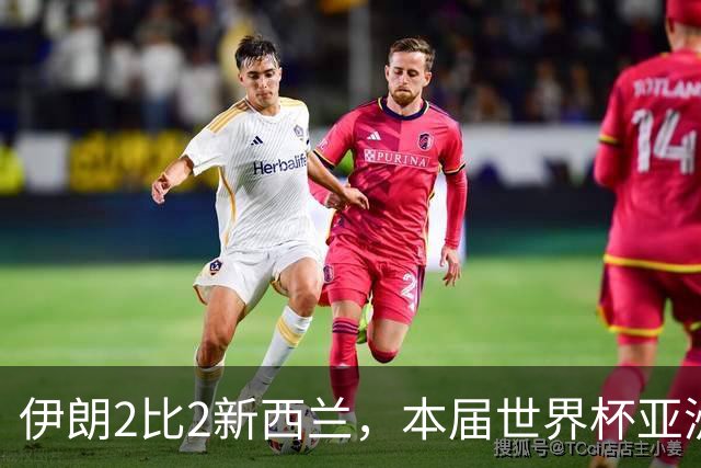伊朗2比2新西兰，本届世界杯亚洲球队保持不败