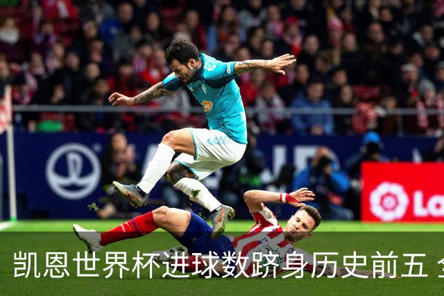 凯恩世界杯进球数跻身历史前五 全球射手榜超普斯卡什